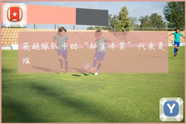 英超球队中的“劫富济贫”代表是谁