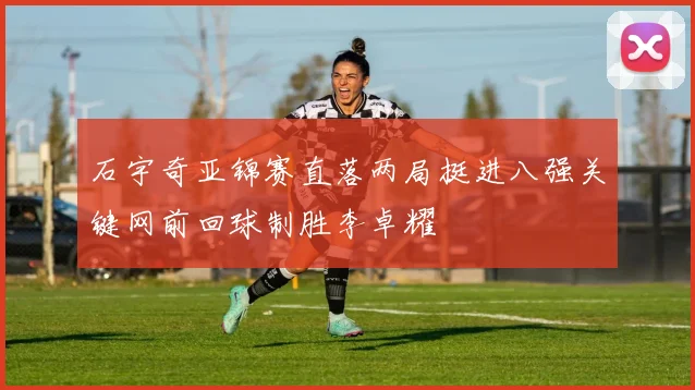 石宇奇亚锦赛直落两局挺进八强关键网前回球制胜李卓耀