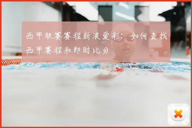 西甲联赛赛程新浪爱彩：如何查找西甲赛程和即时比分