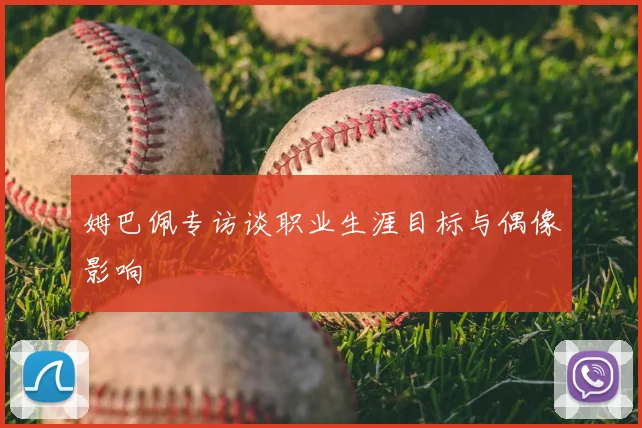 姆巴佩专访谈职业生涯目标与偶像影响