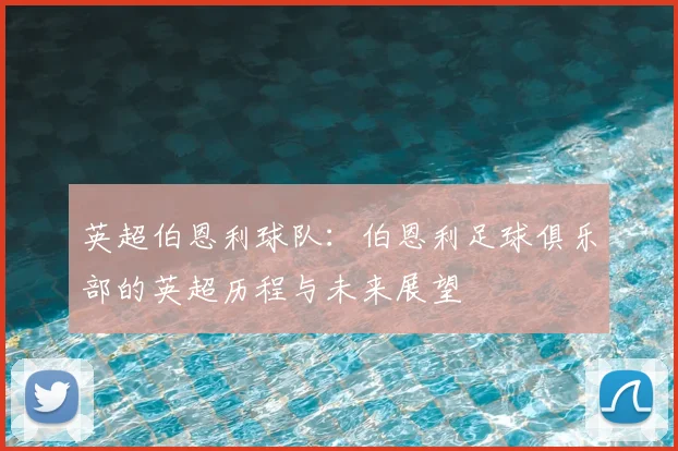 英超伯恩利球队：伯恩利足球俱乐部的英超历程与未来展望