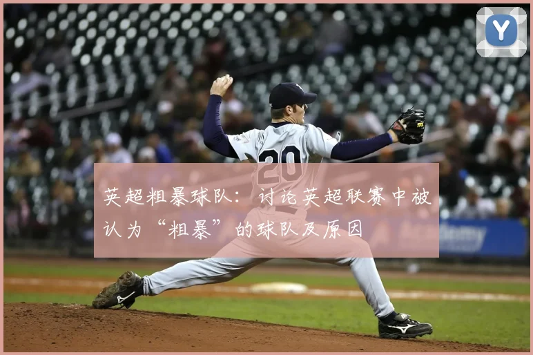 英超粗暴球队：讨论英超联赛中被认为“粗暴”的球队及原因