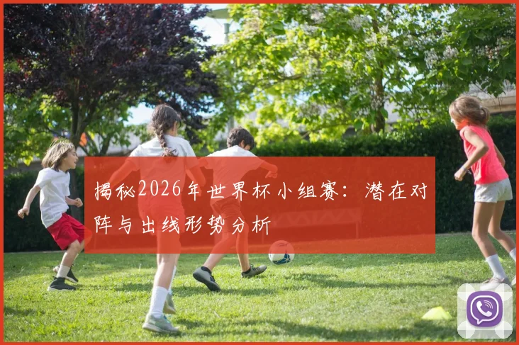 揭秘2026年世界杯小组赛：潜在对阵与出线形势分析