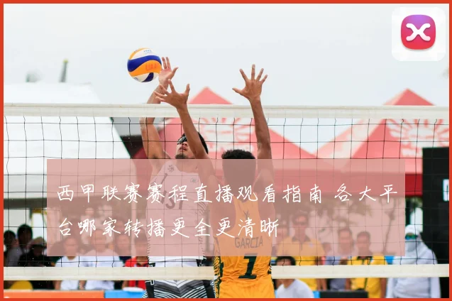 西甲联赛赛程直播观看指南 各大平台哪家转播更全更清晰